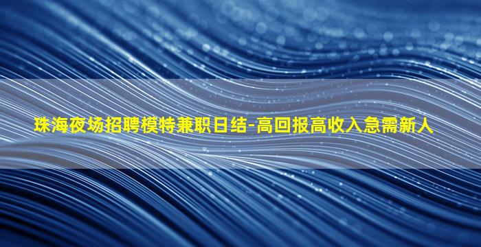 珠海夜场招聘模特兼职日结-高回报高收入急需新人