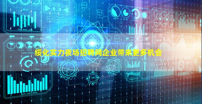 绥化实力夜场招聘网企业带来更多机会